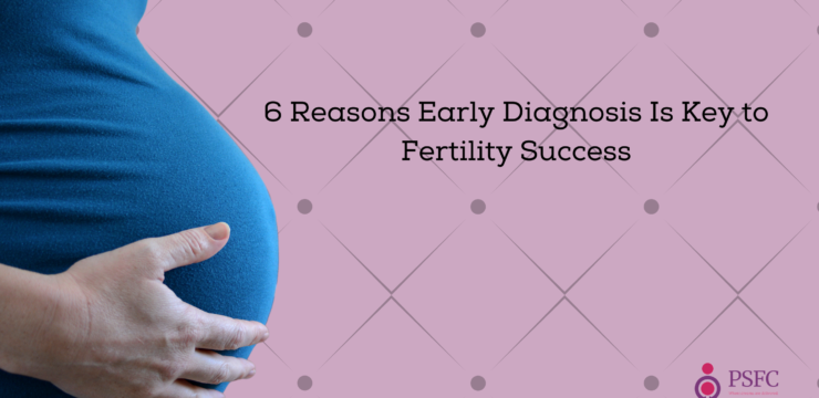 6 Reasons Early Diagnosis Is Key to Fertility Success